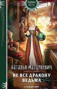 Не все дракону ведьма Наталья Мазуркевич