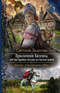 Приключения Василисы, или Как Царевна-лягушка за счастьем ходила Светлана Велесова