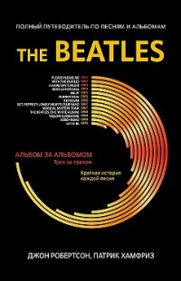 The Beatles. Полный путеводитель по песням и альбомам Джон Робертсон, Патрик Хамфриз