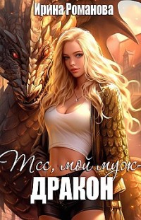 Тсс, мой муж – дракон! Ирина Романова