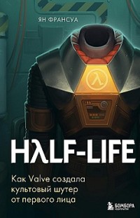 Half-Life. Как Valve создала культовый шутер от первого лица Ян Франсуа