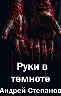 Руки в темноте Андрей Степанов