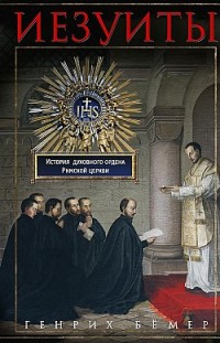 Иезуиты. История духовного ордена Римской церкви Генрих Бёмер