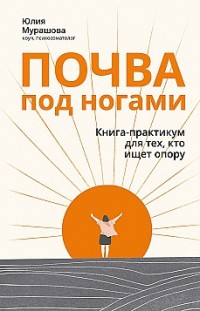 Почва под ногами: книга-практикум для тех, кто ищет опору Юлия Мурашова