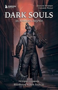 Dark Souls: за гранью смерти. Книга 2. История создания Bloodborne, Dark Souls III Дамьен Мешери, Сильвен Ромье
