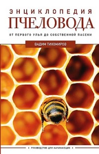 Энциклопедия пчеловода. От первого улья до собственной пасеки 