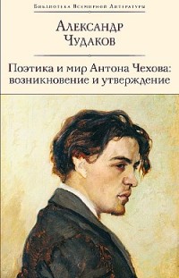 Поэтика и мир Антона Чехова: возникновение и утверждение Александр Чудаков
