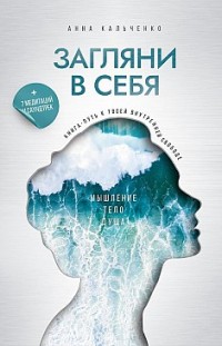 Загляни в себя. Книга-путь к твоей внутренней свободе Анна Кальченко