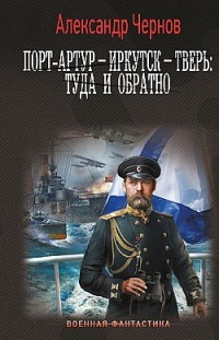 Порт-Артур – Иркутск – Тверь: туда и обратно Александр Чернов