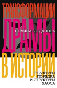 Трансформации драмы в истории. Структуры порядка и структуры хаоса Полина Богданова