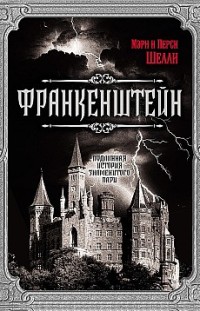 Франкенштейн. Подлинная история знаменитого пари Перси Биши Шелли, Мэри Шелли