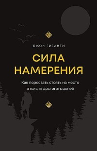 Сила намерения. Как перестать стоять на месте и начать достигать целей Джон Гиганти