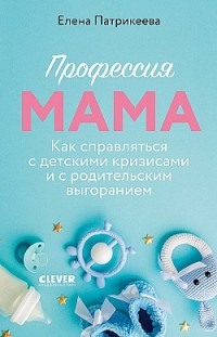 Профессия мама. Как справляться с детскими кризисами и с родительским выгоранием Елена Патрикеева