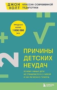 Причины детских неудач. Почему умные дети не справляются с учебой и как им можно помочь Джон Холт