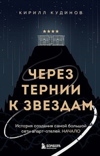 Через тернии к звездам. История создания самой большой сети апарт-отелей. Начало Кирилл Кудинов