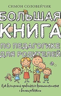 Большая книга по педагогике для родителей. Как выстроить правильные взаимоотношения с вашим ребенком 