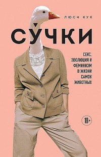 Су́чки. Секс, эволюция и феминизм в жизни самок животных Люси Кук