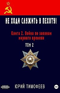 Не ходи служить в пехоту! Книга 2. Война по законам мирного времени. Том 2 