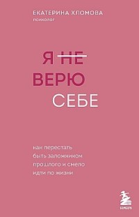 Я (не) верю себе. Как перестать быть заложником прошлого и смело идти по жизни 