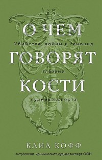 О чем говорят кости. Убийства, войны и геноцид глазами судмедэксперта 