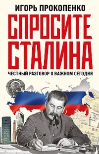 Спросите Сталина. Честный разговор о важном сегодня Игорь Прокопенко