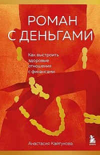 Роман с деньгами. Как выстроить здоровые отношения с финансами Анастасия Кайтукова