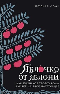 Яблочко от яблони. Как прошлое твоего рода влияет на твое настоящее Жульет Алле