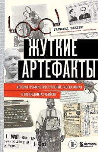 Жуткие артефакты. История громких преступлений, рассказанная в 100 предметах убийств 