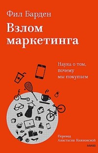 Взлом маркетинга. Наука о том, почему мы покупаем Фил Барден