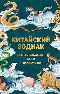 Китайский зодиак. Секреты богатства, удачи и процветания 