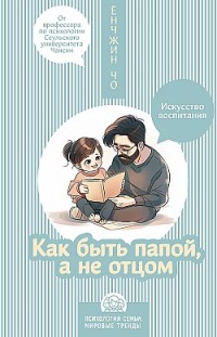 Как быть папой, а не отцом. Искусство воспитания Ёнчжин Чо