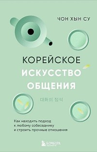 Корейское искусство общения. Как находить подход к любому собеседнику и строить прочные отношения Чон Хын Су