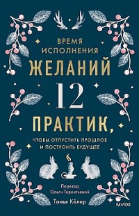 Время исполнения желаний: 12 практик, чтобы отпустить прошлое и построить будущее Танья Кёлер