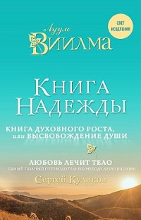 Книга надежды. Книга духовного роста, или Высвобождение души. Лууле Виилма. Любовь лечит тело: самый полный путеводитель по методу Лууле Виилмы Лууле Виилма, Сергей Куликов