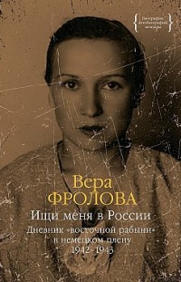 Ищи меня в России. Дневник «восточной рабыни» в немецком плену. 1942–1943 Вера Фролова