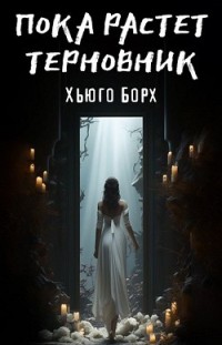 Пока растет терновник Хьюго Борх