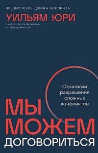 Мы можем договориться: Стратегии разрешения сложных конфликтов Уильям Юри