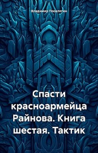 Спасти красноармейца Райнова. Книга шестая. Тактик Владимир Поселягин