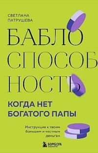 Баблоспособность. Когда нет богатого папы. Инструкция к твоим большим и честным деньгам Светлана Патрушева