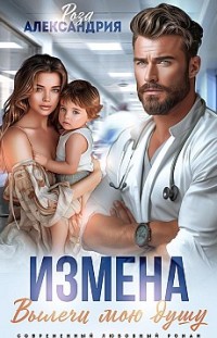 Измена. Вылечи мою душу Роза Александрия