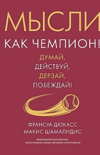 Мысли как чемпион! Думай, действуй, дерзай, побеждай! 