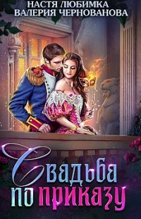 Свадьба по приказу, или Моя непокорная княжна Настя Любимка, Валерия Чернованова