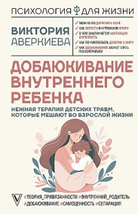 Добаюкивание внутреннего ребенка. Нежная терапия детских травм, которые мешают во взрослой жизни Виктория Аверкиева