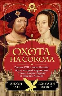 Охота на сокола. Генрих VIII и Анна Болейн: брак, который перевернул устои, потряс Европу и изменил Англию Джон Гай, Джулия Фокс
