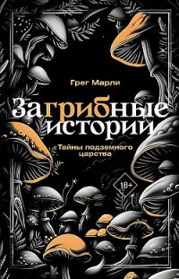 ЗаГРИБные истории. Тайны подземного царства Грег Марли