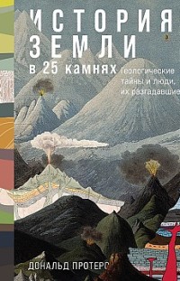 История Земли в 25 камнях: Геологические тайны и люди, их разгадавшие Дональд Протеро