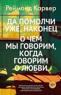 Да помолчи уже, наконец. О чем мы говорим, когда говорим о любви Реймонд Карвер
