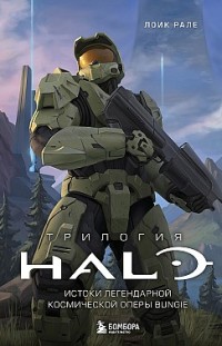 Трилогия Halo. Истоки легендарной космической оперы Bungie Лоик Рале