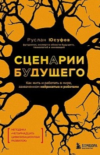 Сценарии будущего. Как жить и работать в мире, захваченном нейросетью и роботами Руслан Юсуфов