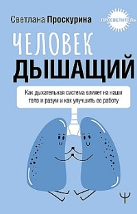Человек дышащий. Как дыхательная система влияет на наши тело и разум и как улучшить ее работу Светлана Проскурина